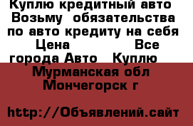 Куплю кредитный авто. Возьму  обязательства по авто кредиту на себя › Цена ­ 700 000 - Все города Авто » Куплю   . Мурманская обл.,Мончегорск г.